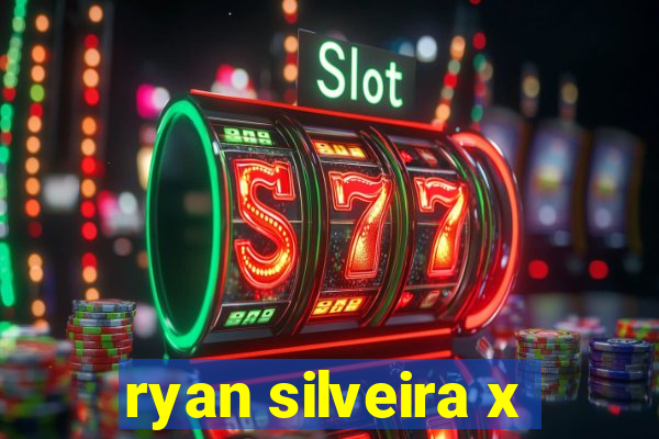 ryan silveira x